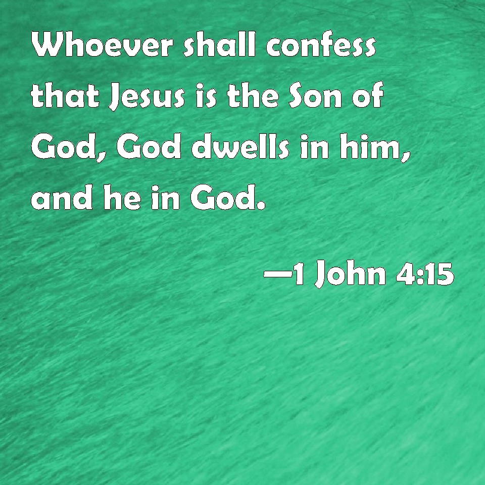 1 John 4:15 Whoever shall confess that Jesus is the Son of God, God ...